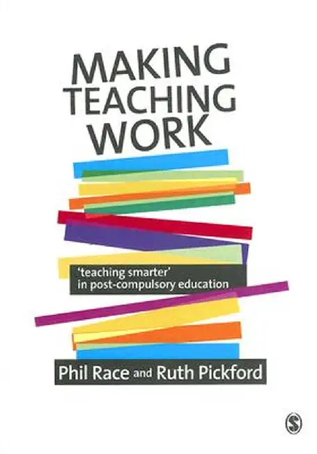 Making Teaching Work: Teaching Smarter in Post-Compulsory Education by Phil Race