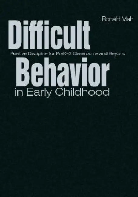 Difficult Behavior in Early Childhood: Positive Discipline for PreK-3 Classrooms and Beyond by Ronald Mah