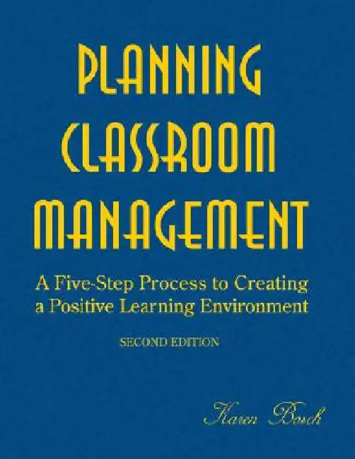 Planning Classroom Management: A Five-Step Process to Creating a Positive Learning Environment by Karen Bosch
