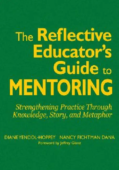 The Reflective Educator's Guide to Mentoring: Strengthening Practice Through Knowledge, Story, and Metaphor by Diane Yendol-Hoppey, Nancy Fichtman Dana