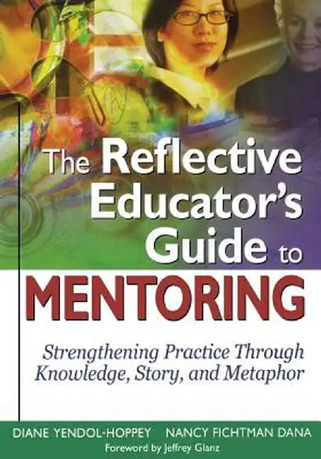 The Reflective Educator's Guide to Mentoring: Strengthening Practice Through Knowledge, Story, and Metaphor by Nancy F. (Fichtman) Dana