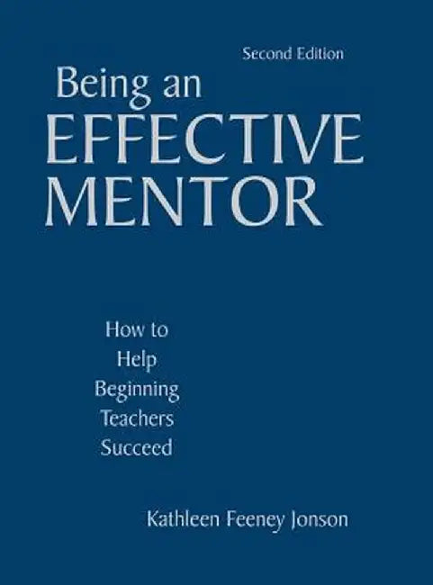 Being an Effective Mentor: How to Help Beginning Teachers Succeed by Kathleen Feeney Jonson