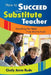 How to Succeed as a Substitute Teacher: Everything You Need From Start to Finish by Cicely Anne Rude