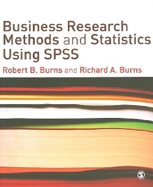 Business Research Methods and Statistics Using SPSS by Robert P. Burns