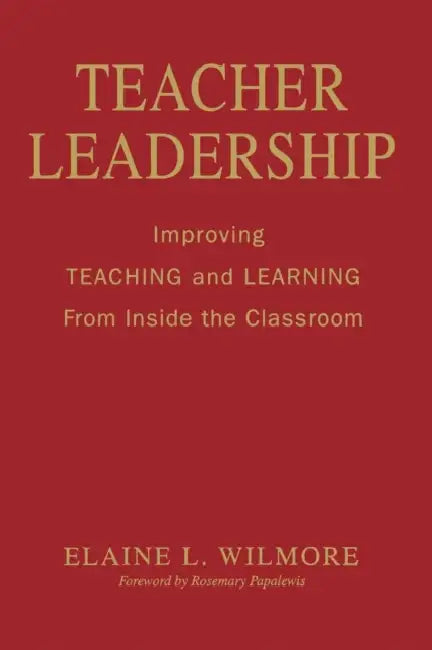 Teacher Leadership: Improving Teaching and Learning From Inside the Classroom by Elaine L. Wilmore