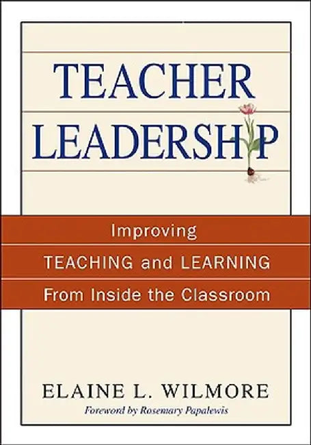 Teacher Leadership: Improving Teaching and Learning From Inside the Classroom by Elaine L. Wilmore