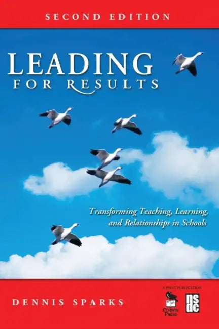 Leading for Results: Transforming Teaching, Learning, and Relationships in Schools by Dennis Sparks