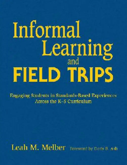 Informal Learning and Field Trips: Engaging Students in Standards-Based Experiences Across the K-5 Curriculum by Leah M. Melber