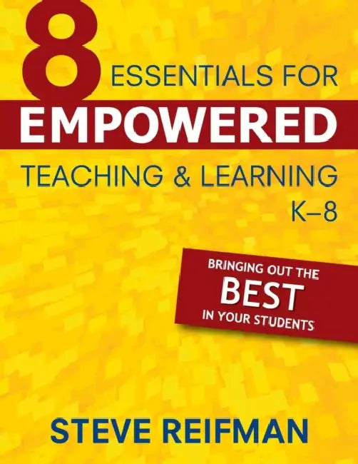 Eight Essentials for Empowered Teaching and Learning, K-8: Bringing Out the Best in Your Students by Steve Reifman