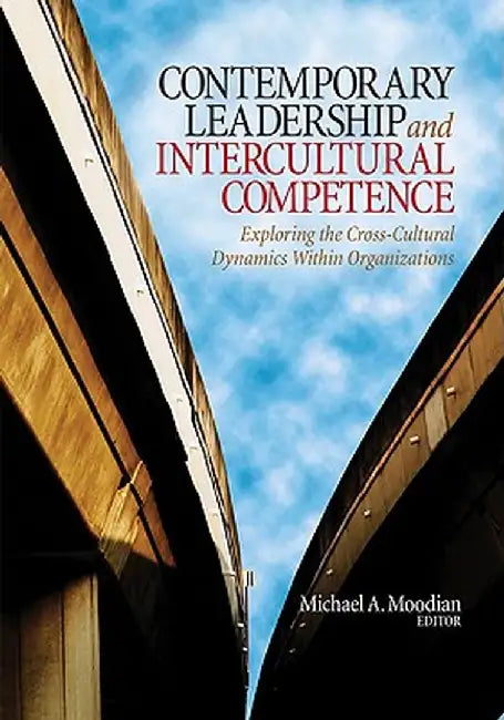 Contemporary Leadership and Intercultural Competence: Exploring the Cross-Cultural Dynamics Within Organizations by Michael a. Moodian