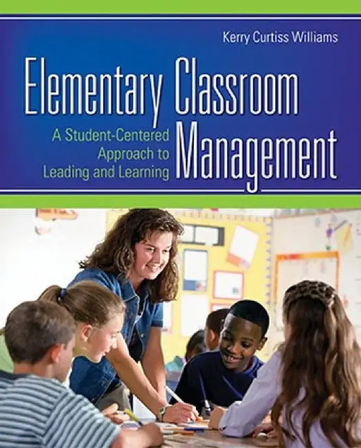 Elementary Classroom Management: A Student-Centered Approach to Leading and Learning by Kerry Curtiss Williams