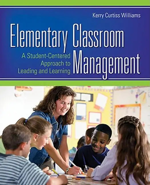 Elementary Classroom Management: A Student-Centered Approach to Leading and Learning by Kerry Curtiss Williams