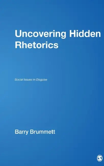 Uncovering Hidden Rhetorics: Social Issues in Disguise by Barry S. Brummett