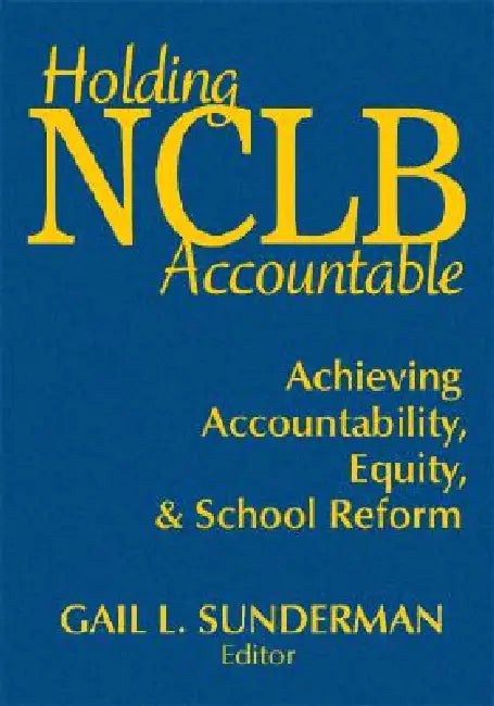 Holding NCLB Accountable: Achieving Accountability, Equity, & School Reform by Gail L. Sunderman