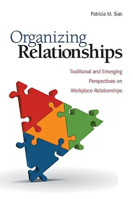 Organizing Relationships: Traditional and Emerging Perspectives on Workplace Relationships by Patricia M. Sias