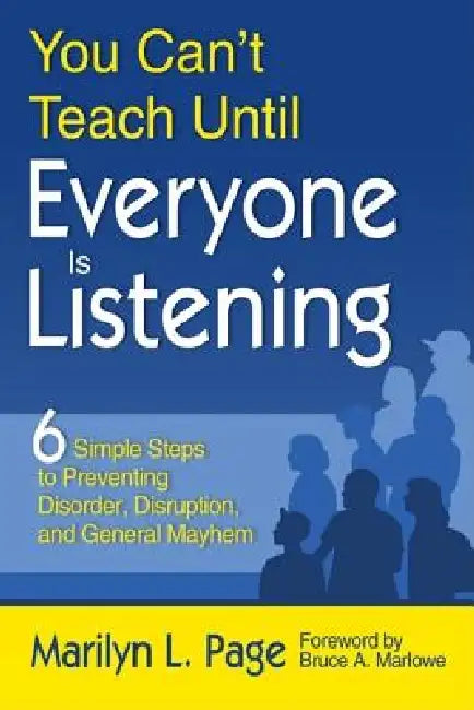 You Can't Teach Until Everyone Is Listening: Six Simple Steps to Preventing Disorder, Disruption, and General Mayhem by Marilyn L. Page