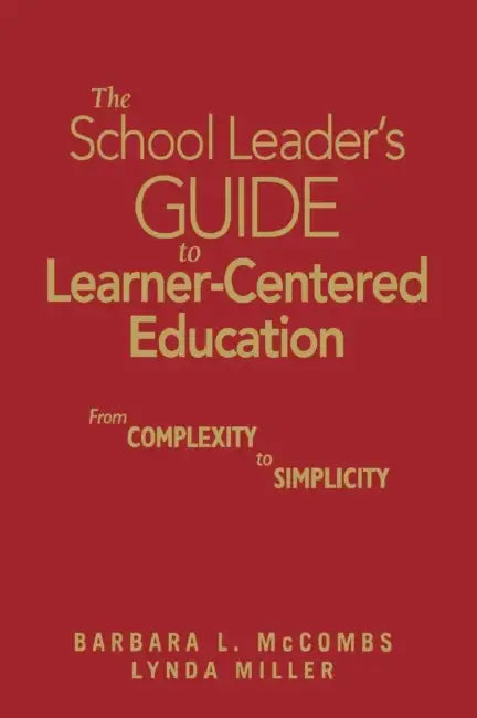 The School Leader′s Guide to Learner-Centered Education: From Complexity to Simplicity by Barbara L. McCombs, Lynda Miller