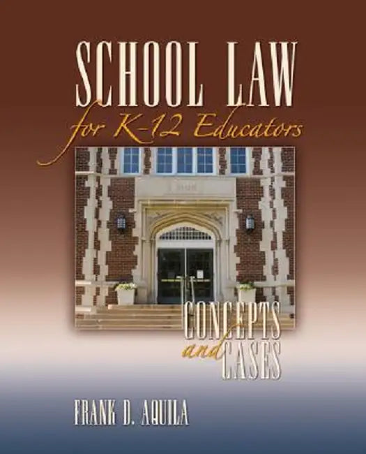 School Law for K-12 Educators: Concepts and Cases by Frank D. Aquila