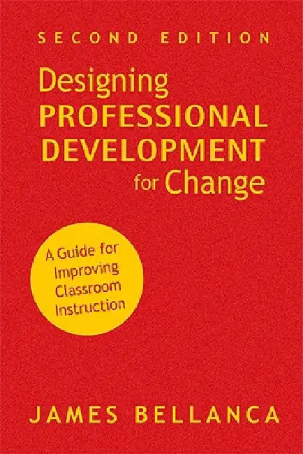 Designing Professional Development for Change: A Guide for Improving Classroom Instruction by James Bellanca