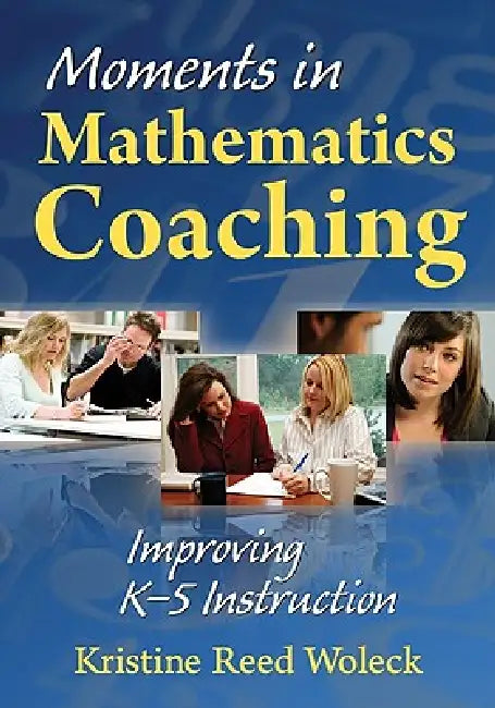 Moments in Mathematics Coaching: Improving K-5 Instruction by Kristine Reed Woleck