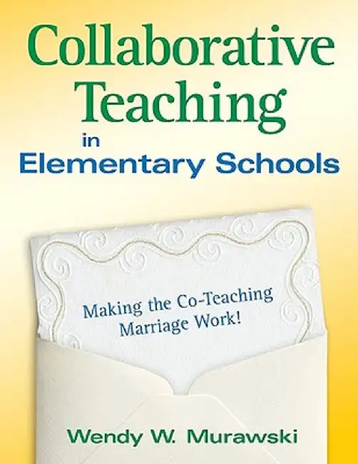 Collaborative Teaching in Elementary Schools: Making the Co-Teaching Marriage Work! by Wendy W. Murawski