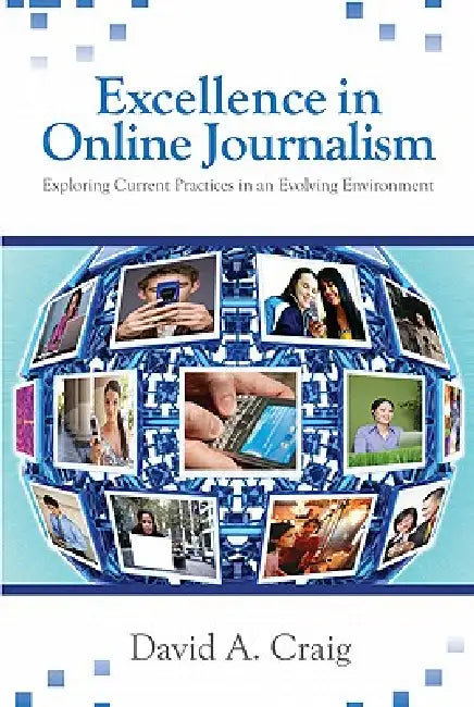 Excellence in Online Journalism: Exploring Current Practices in an Evolving Environment by David A. Craig