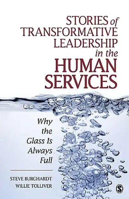 Stories of Transformative Leadership in the Human Services: Why the Glass Is Always Full by Steve Burghardt
