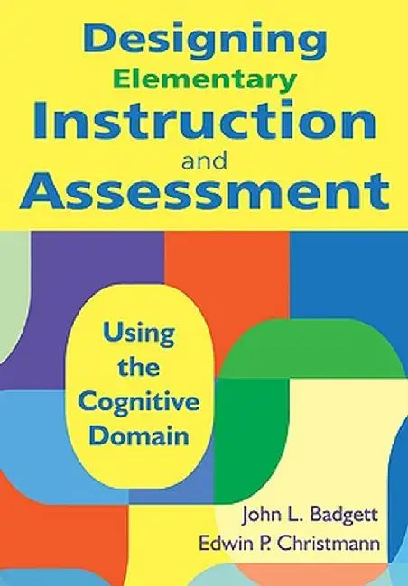 Designing Elementary Instruction and Assessment: Using the Cognitive Domain by John B. Badgett