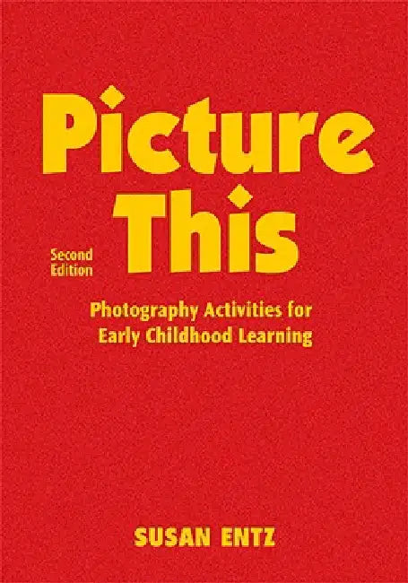 Picture This: Photography Activities for Early Childhood Learning by Susan Entz