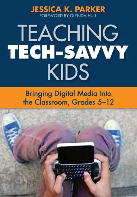 Teaching Tech-Savvy Kids: Bringing Digital Media Into the Classroom, Grades 5-12 by Jessica K. Parker