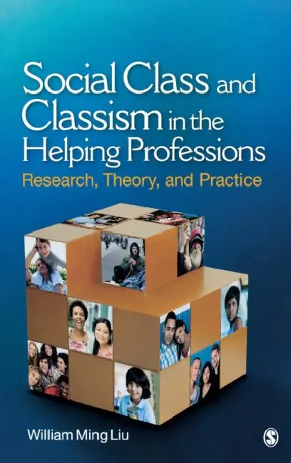 Social Class and Classism in the Helping Professions: Research, Theory, and Practice by William M. Liu