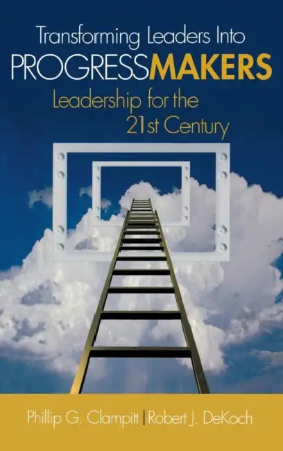 Transforming Leaders Into Progress Makers: Leadership for the 21st Century by Phillip G. Clampitt, Robert J. Dekoch