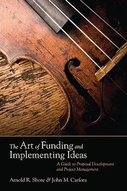 The Art of Funding and Implementing Ideas: A Guide to Proposal Development and Project Management by Arnold R. Shore