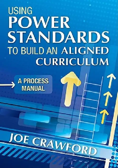 Using Power Standards to Build an Aligned Curriculum: A Process Manual by Joe Crawford