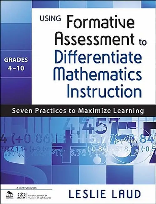 Using Formative Assessment to Differentiate Mathematics Instruction, Grades 4-10: Seven Practices to Maximize Learning by Leslie Laud
