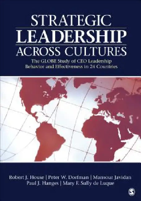 Strategic Leadership Across Cultures: GLOBE Study of CEO Leadership Behavior and Effectiveness in 24 Countries by Robert J. House, Peter W. Dorfman, Mansour Javidan