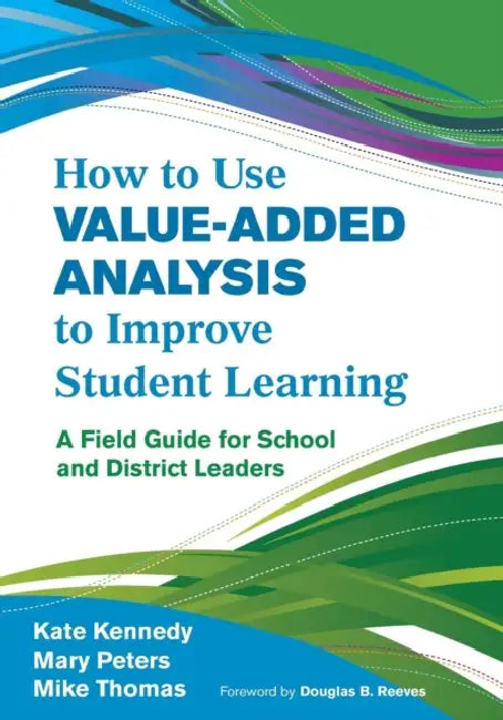 How to Use Value-Added Analysis to Improve Student Learning: A Field Guide for School and District Leaders by Kate Kennedy, Mary Peters, Mike Thomas