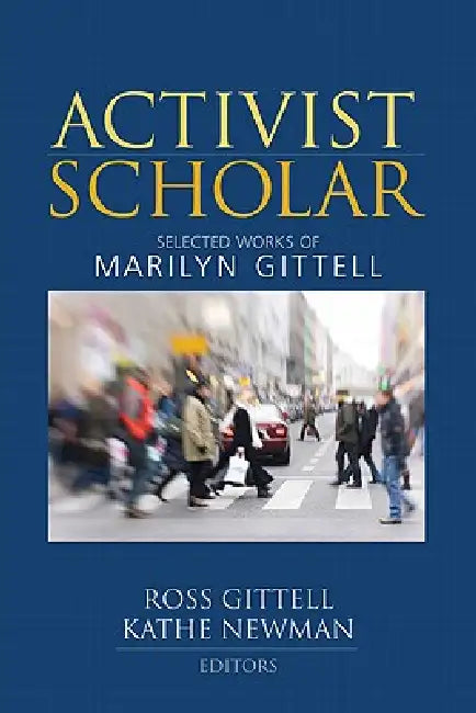Activist Scholar: Selected Works of Marilyn Gittell by Ross Gittell, Kathe Newman