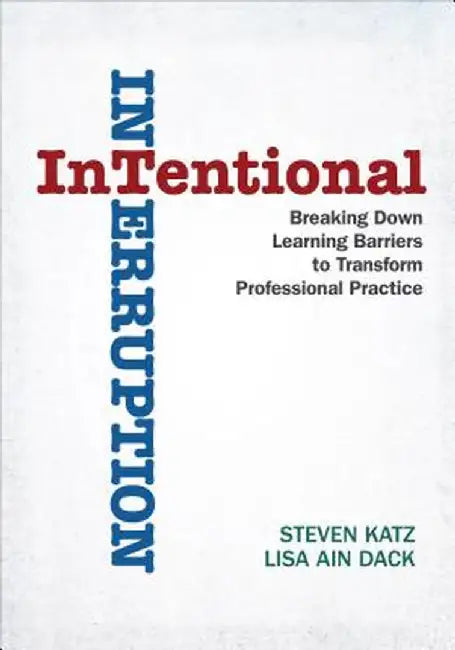 Intentional Interruption: Breaking Down Learning Barriers to Transform Professional Practice by Steven Katz