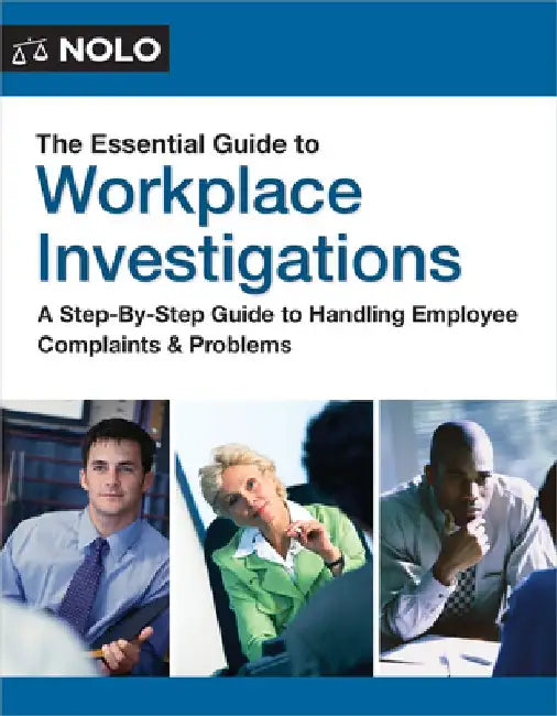 The Essential Guide to Workplace Investigations: A Step-By-Step Guide to Handling Employee Complaints & Problems by The Editors of Nolo The Editors of Nolo