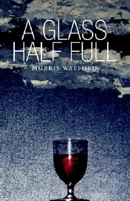 A Glass Half Full by Morris Watford