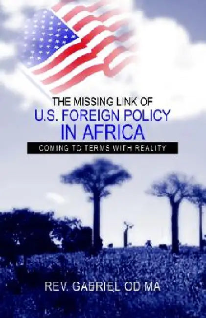 The Missing Link of U.S. Foreign Policy in Africa: Coming to Terms with Reality by Gabriel Odima