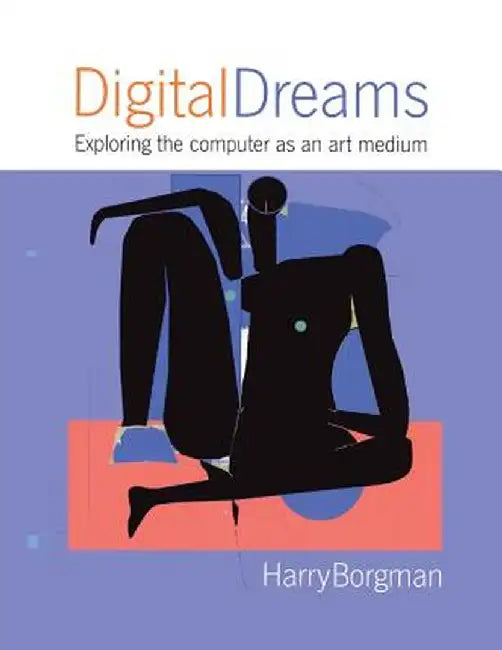 Digital Dreams: Exploring the Computer as an Art Medium by Harry Borgman