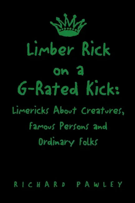 Limber Rick on a G-Rated Kick: Limericks About Creatures, Famous Persons and Ordinary Folks by Richard Pawley