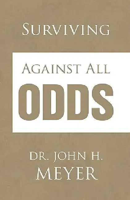Surviving Against All Odds by John H. Meyer