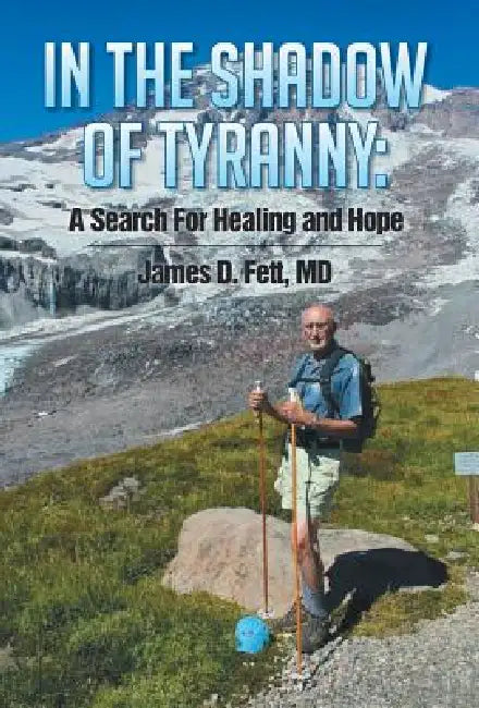 In the Shadow of Tyranny: A Search for Healing and Hope by James D. Fett, James D. Fett , James D. Fett