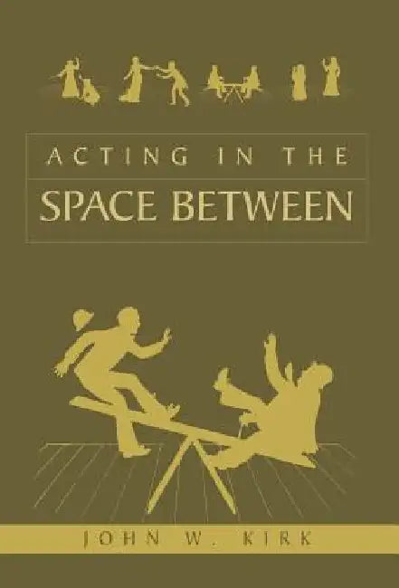 Acting in the Space Between by John W. Kirk