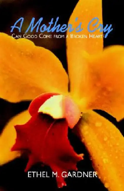 A Mother's Cry: Can Good Come from a Broken Heart? by Ethel M. Gardner