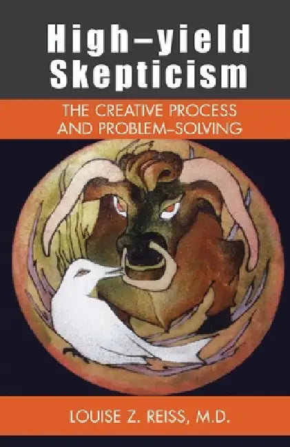 High-Yield Skepticism: The Creative Process and Problem Solving by Louise Z. Reiss