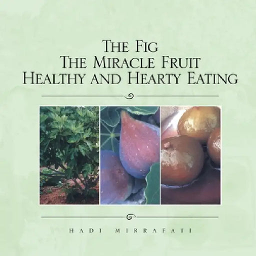 The Fig The Miracle Fruit Healthy and Hearty Eating by Hadi Mirrafati